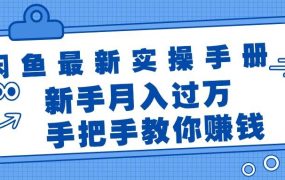 闲鱼最新实操手册,手把手教你赚钱,新手月入过万轻轻松松-云起副业网