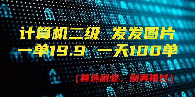 计算机二级，一单19.9 一天能出100单，每天只需发发图片（附518G资料）-云起副业网