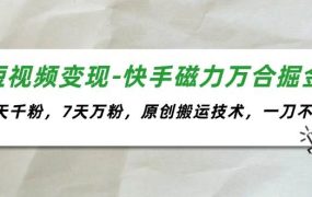 短视频变现-快手磁力万合掘金，3天千粉，7天万粉，原创搬运技术，一刀不剪-云起副业网