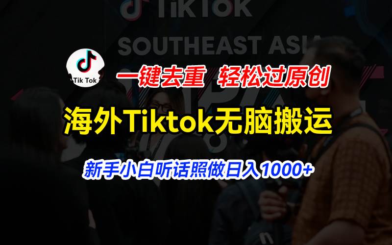 海外Tiktok短视频无脑搬运，一键去重轻松过原创，新手小白听话照做日入…-云起副业网
