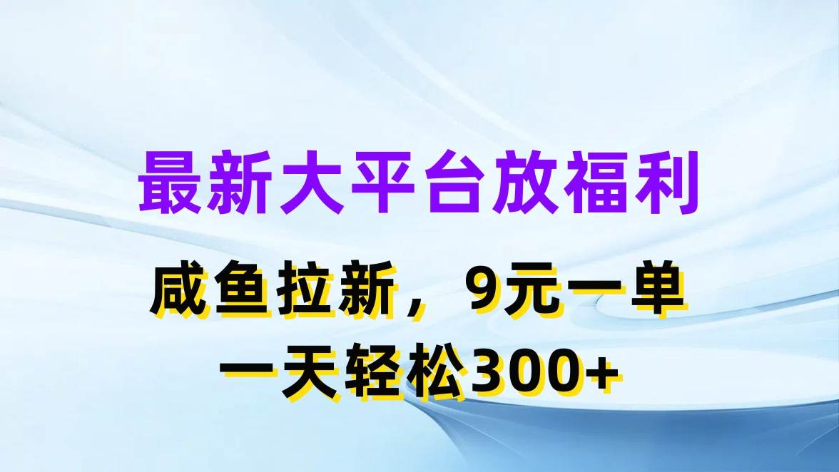 最新蓝海项目，闲鱼平台放福利，拉新一单9元，轻轻松松日入300+-云起副业网