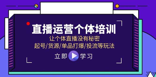 直播运营个体培训，让个体直播没有秘密，起号/货源/单品打爆/投流等玩法-云起副业网