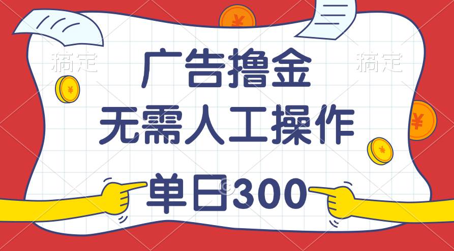 最新教程！广告撸金，无需人工操作，单日收入300+-云起副业网