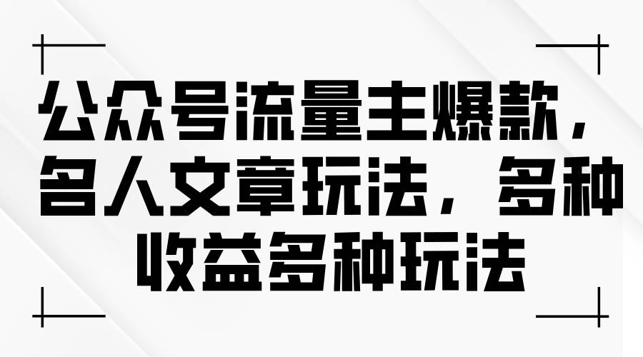 公众号流量主爆款，名人文章玩法，多种收益多种玩法-云起副业网