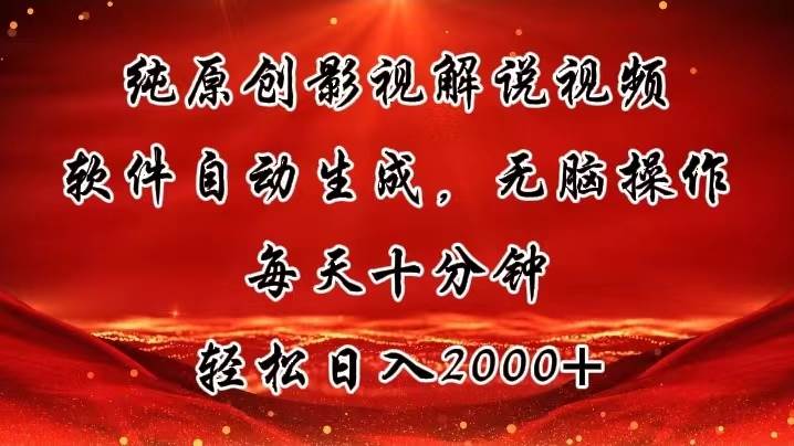 纯原创影视解说视频，软件自动生成，无脑操作，每天十分钟，轻松日入2000+-云起副业网
