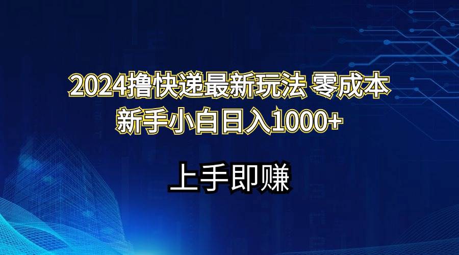 2024撸快递最新玩法零成本新手小白日入1000+-云起副业网