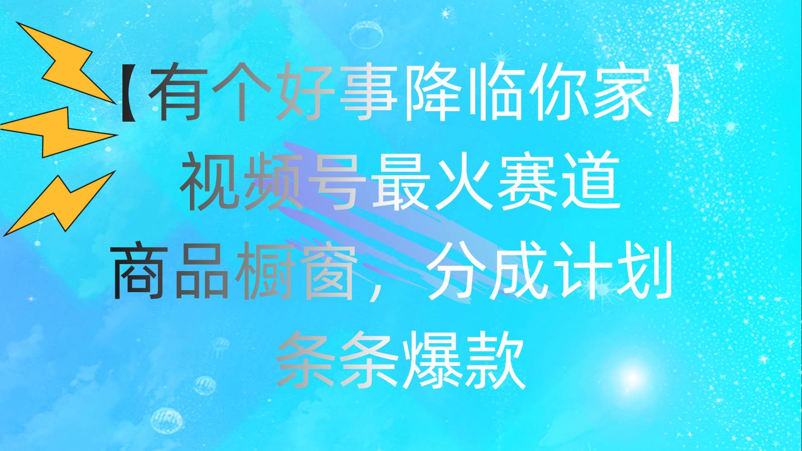 有个好事 降临你家：视频号最火赛道，商品橱窗，分成计划 条条爆款，每…-云起副业网