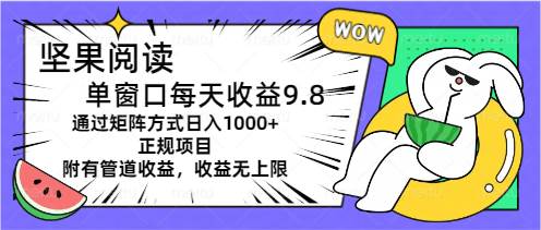 坚果阅读单窗口每天收益9.8通过矩阵方式日入1000+正规项目附有管道收益…-云起副业网