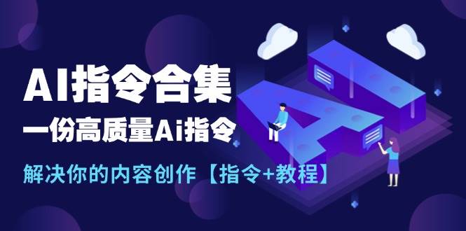 最新AI指令合集，一份高质量Ai指令，解决你的内容创作【指令+教程】-云起副业网