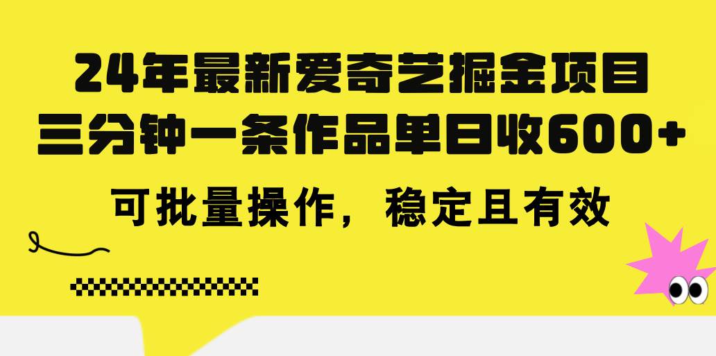 24年 最新爱奇艺掘金项目，三分钟一条作品单日收600+，可批量操作，稳…-云起副业网