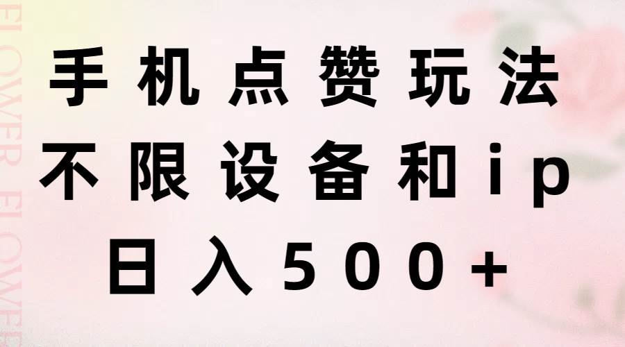 手机点赞玩法，不限设备和ip，日入500+-云起副业网