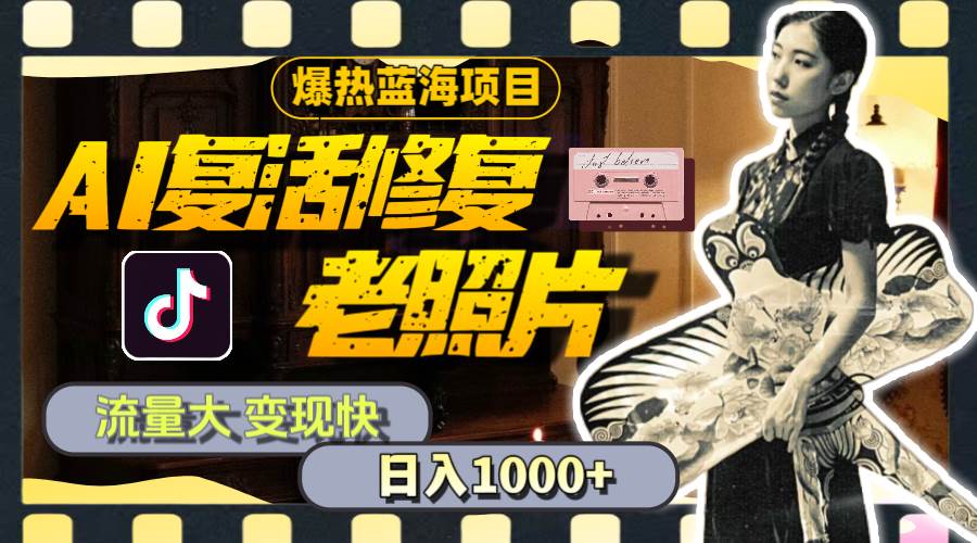 暴热蓝海项目，AI复活修复老照片，流量大 变现快 一天收入1000+教程+素材-云起副业网