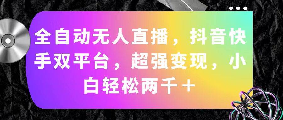 全自动无人直播，抖音快手双平台，超强变现，小白轻松两千＋-云起副业网