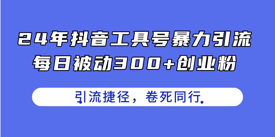 24年抖音工具号暴力引流，每日被动300+创业粉，创业粉捷径，卷死同行-云起副业网