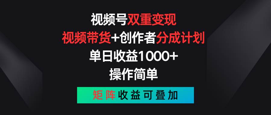 视频号双重变现,视频带货+创作者分成计划 , 单日收益1000+,可矩阵-云起副业网