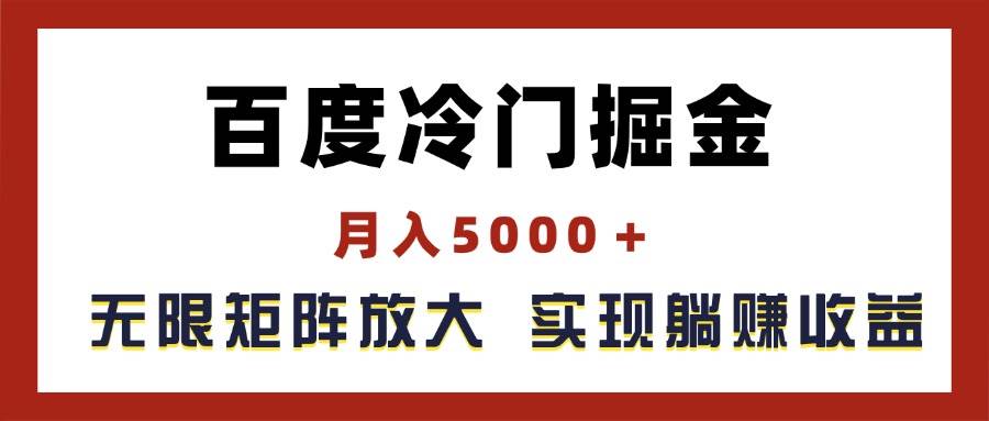 百度冷门掘金,月入5000+,无限矩阵放大,实现管道躺赚收益-云起副业网