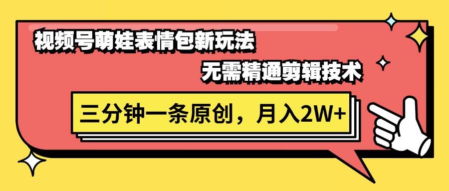 视频号萌娃表情包新玩法，无需精通剪辑，三分钟一条原创视频，月入2W+-云起副业网