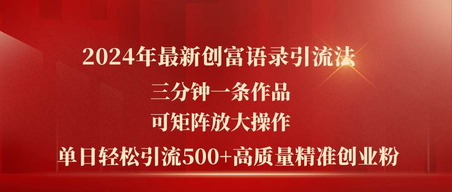 2024年最新创富语录引流法，三分钟一条作品可矩阵放大操作，日引流500…-云起副业网