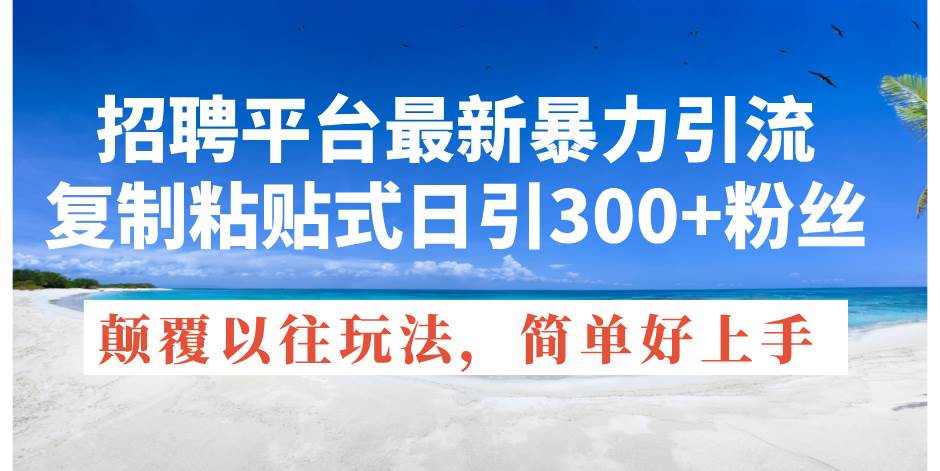 招聘平台最新暴力引流，复制粘贴式日引300+粉丝，颠覆以往垃圾玩法，简…-云起副业网