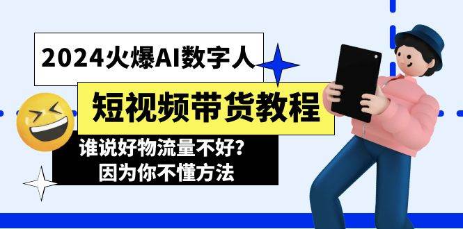 2024火爆AI数字人短视频带货教程，谁说好物流量不好？因为你不懂方法-云起副业网