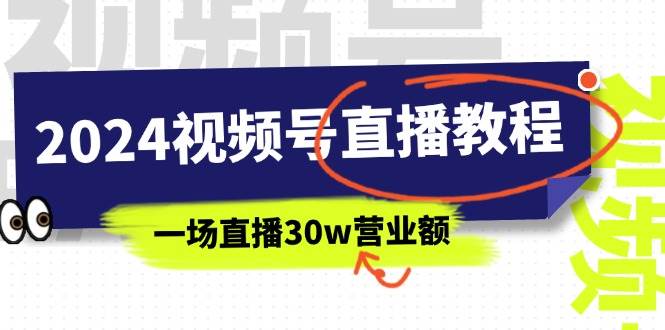 2024视频号直播教程：视频号如何赚钱详细教学，一场直播30w营业额（37节）-云起副业网