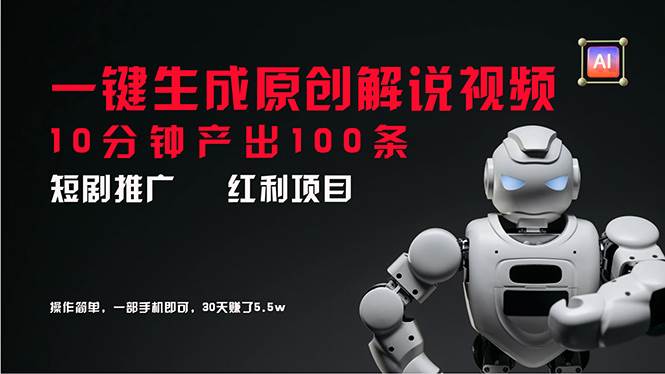 短剧推广新思路，AI一键生成原创解说视频，10分钟产出100条，30天赚了5.5w-云起副业网