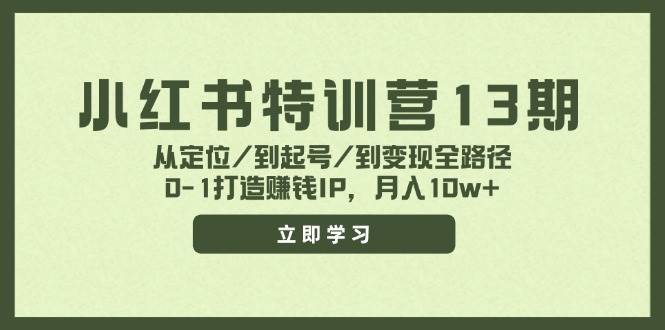 小红书特训营13期，从定位/到起号/到变现全路径，0-1打造赚钱IP，月入10w+-云起副业网