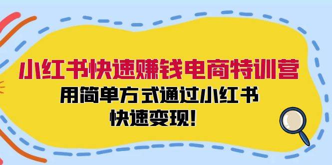 小红书快速赚钱电商特训营：用简单方式通过小红书快速变现！-云起副业网