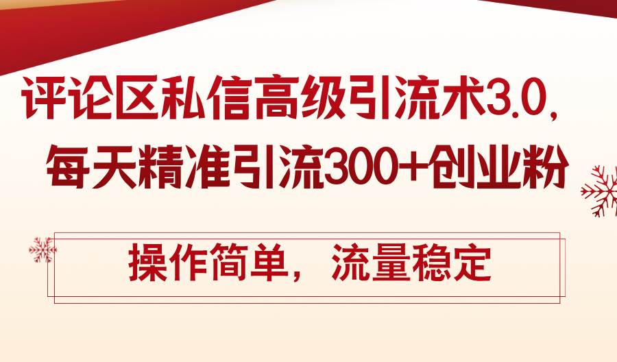 评论区私信高级引流术3.0，每天精准引流300+创业粉，操作简单，流量稳定-云起副业网