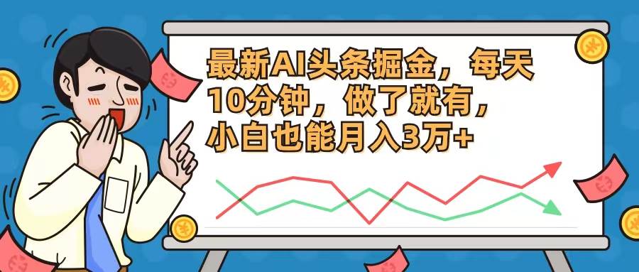 最新AI头条掘金，每天10分钟，做了就有，小白也能月入3万+-云起副业网