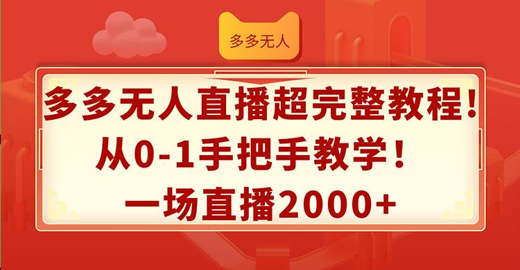 多多无人直播超完整教程!从0-1手把手教学！一场直播2000+-云起副业网