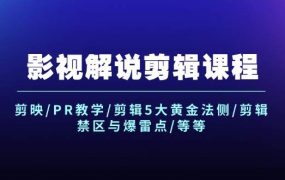 影视解说剪辑课程：剪映/PR教学/剪辑5大黄金法侧/剪辑禁区与爆雷点/等等-云起副业网