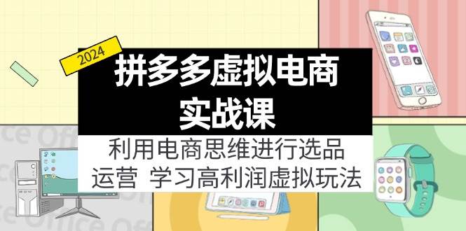 拼多多虚拟电商实战课：虚拟资源选品+运营，高利润虚拟玩法（更新14节）-云起副业网