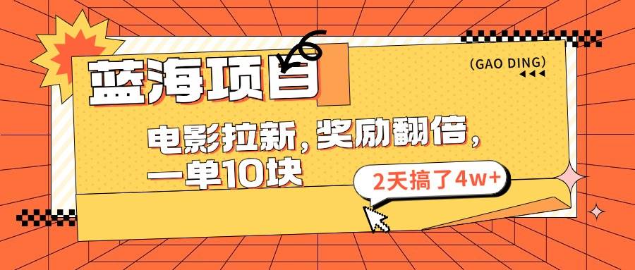 蓝海项目，电影拉新，奖励翻倍，一单10元，2天搞了4w+-云起副业网