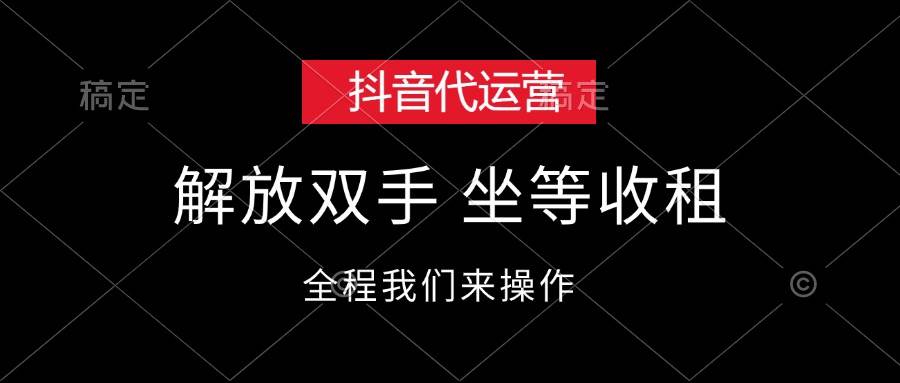 抖音代运营，解放双手，坐等收租-云起副业网