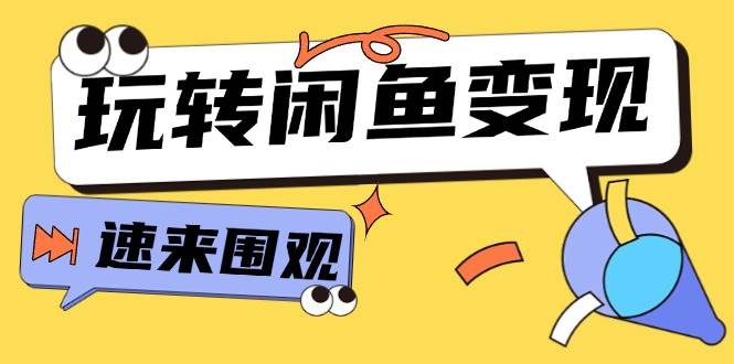 从0到1系统玩转闲鱼变现，教你核心选品思维，提升产品曝光及转化率-15节-云起副业网