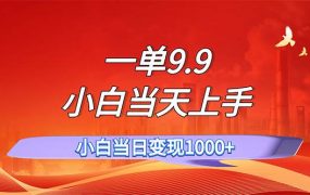 一单9.9，一天轻松上百单，不挑人，小白当天上手，一分钟一条作品-云起副业网