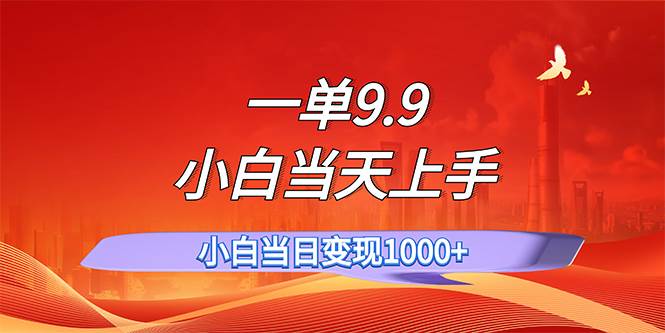 一单9.9，一天轻松上百单，不挑人，小白当天上手，一分钟一条作品-云起副业网