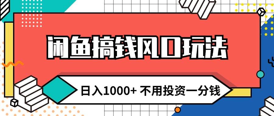 闲鱼搞钱风口玩法 日入1000+ 不用投资一分钱 新手小白轻松上手-云起副业网