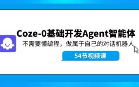 Coze-0基础开发 Agent智能体教程：不需要懂编程，做属于自己的对话机器人-云起副业网