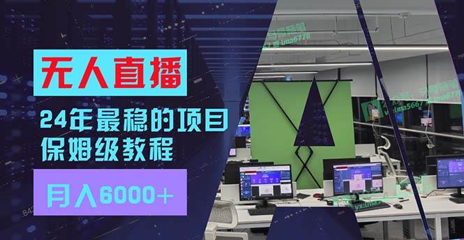24年最稳项目“无人直播”玩法，每月躺赚6000+，有手就会，新手福音-云起副业网