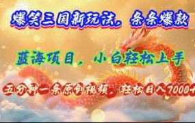 爆笑三国新玩法每条都爆,视频收益 7000+,5 分钟原创,多种变现爽歪歪-云起副业网