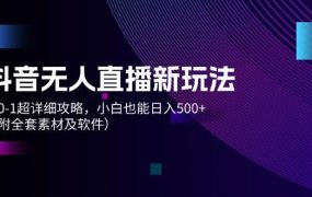 抖音无人直播新玩法,从0-1超详细攻略,小白也能日入500+(附全套素材...-云起副业网