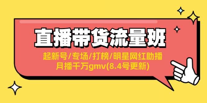 直播带货流量班：起新号/专场/打榜/明星网红助播/月播千万gmv(8.4号更新)-云起副业网