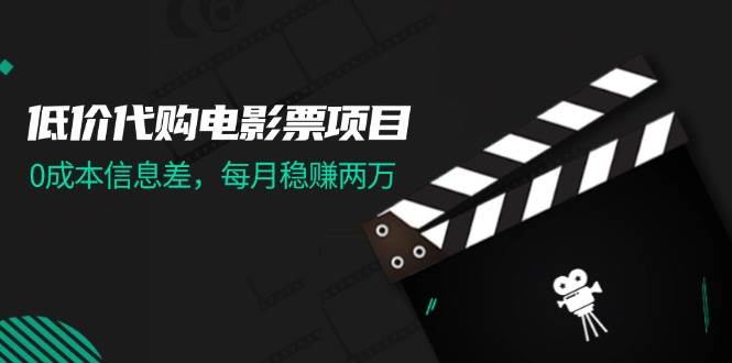 低价代购电影票项目，0成本信息差，每月稳赚两万！-云起副业网