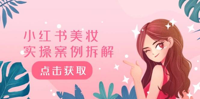 小红书美妆实操案例拆解，深度解读小红书40万粉  8000赞180粉，为什么?-云起副业网
