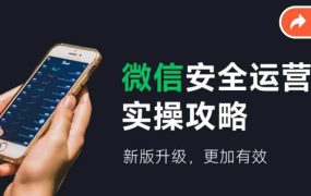 微信安全运营实操攻略,新版升级,更加有效(2024版)-云起副业网