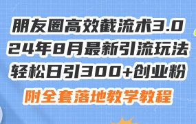 朋友圈高效截流术3.0,24年8月最新引流玩法,轻松日引300+创业粉,附全...-云起副业网