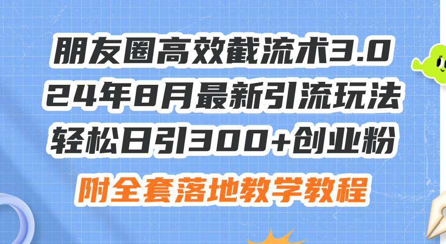 朋友圈高效截流术3.0,24年8月最新引流玩法,轻松日引300+创业粉,附全…-云起副业网