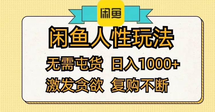 闲鱼人性玩法 无需屯货 日入1000+ 激发贪欲 复购不断-云起副业网
